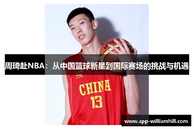 周琦赴NBA：从中国篮球新星到国际赛场的挑战与机遇