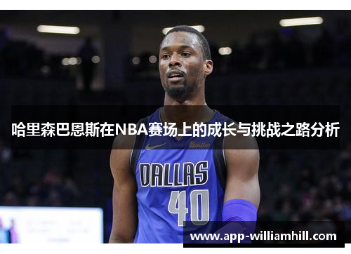 哈里森巴恩斯在NBA赛场上的成长与挑战之路分析